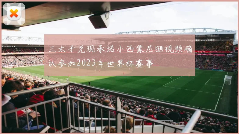三太子兑现承诺小西蒙尼晒视频确认参加2023年世界杯赛事