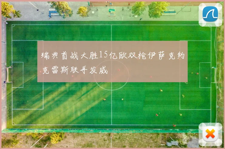 瑞典首战大胜15亿欧双枪伊萨克约克雷斯联手发威