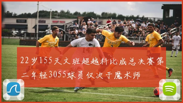 22岁155天文班超越科比成总决赛第二年轻3055球员仅次于魔术师