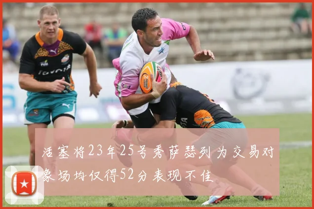 活塞将23年25号秀萨瑟列为交易对象场均仅得52分表现不佳