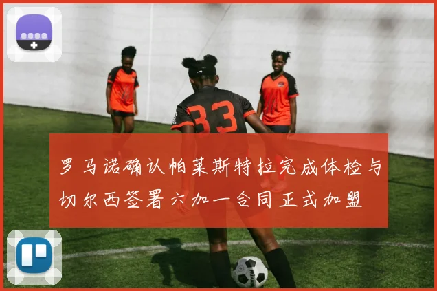 罗马诺确认帕莱斯特拉完成体检与切尔西签署六加一合同正式加盟