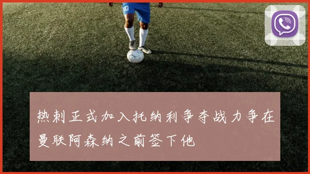 热刺正式加入托纳利争夺战力争在曼联阿森纳之前签下他