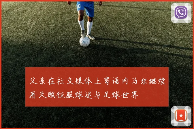 父亲在社交媒体上寄语内马尔继续用天赋征服球迷与足球世界