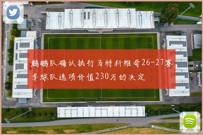 鹈鹕队确认执行马特科维奇26-27赛季球队选项价值230万的决定