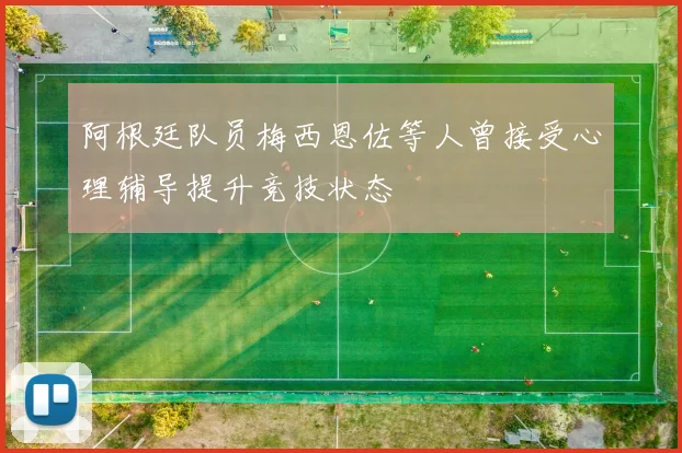 阿根廷队员梅西恩佐等人曾接受心理辅导提升竞技状态