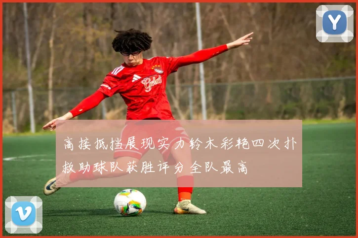高接抵挡展现实力铃木彩艳四次扑救助球队获胜评分全队最高