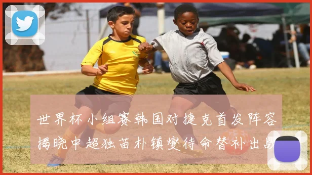 世界杯小组赛韩国对捷克首发阵容揭晓中超独苗朴镇燮待命替补出战